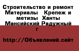 Строительство и ремонт Материалы - Крепеж и метизы. Ханты-Мансийский,Радужный г.